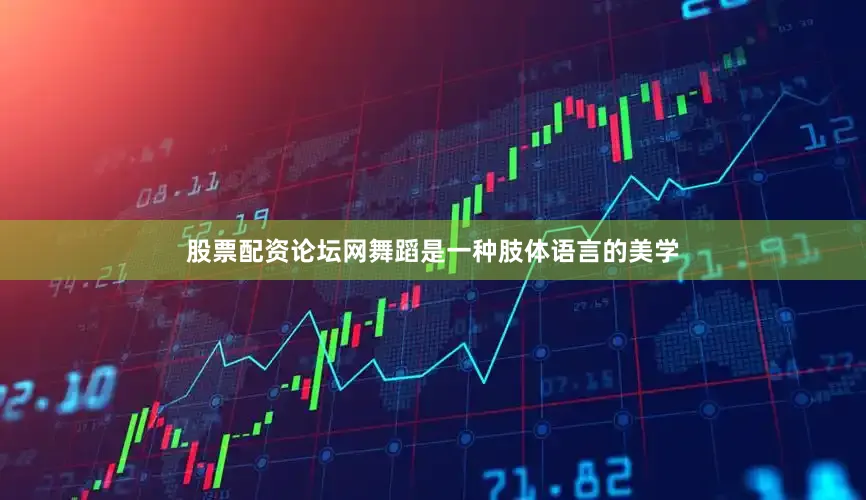 股票配资论坛网舞蹈是一种肢体语言的美学