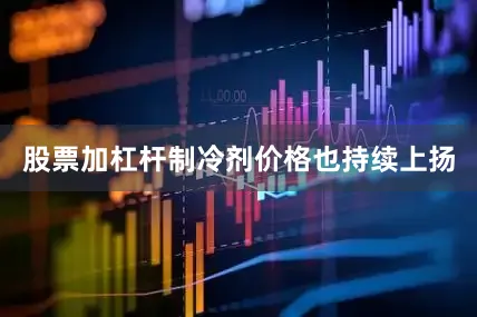 股票加杠杆制冷剂价格也持续上扬