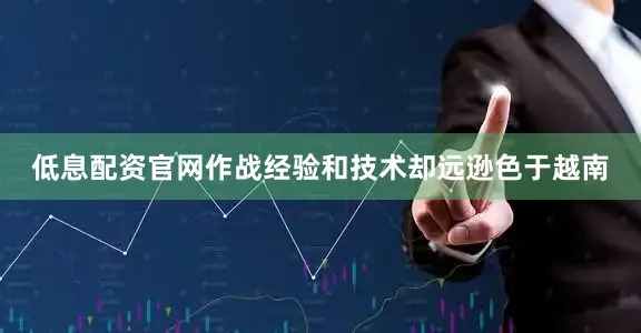 低息配资官网作战经验和技术却远逊色于越南