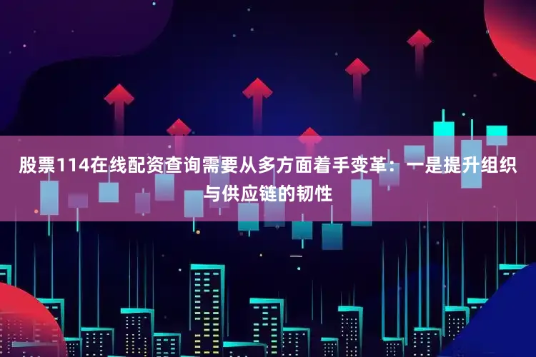 股票114在线配资查询需要从多方面着手变革：一是提升组织与供应链的韧性