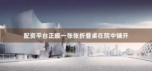 配资平台正规一张张折叠桌在院中铺开