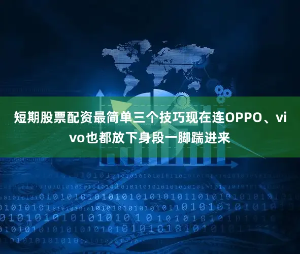短期股票配资最简单三个技巧现在连OPPO、vivo也都放下身段一脚踹进来