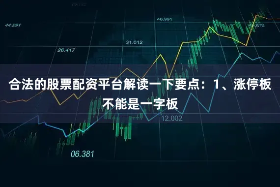 合法的股票配资平台解读一下要点：1、涨停板不能是一字板