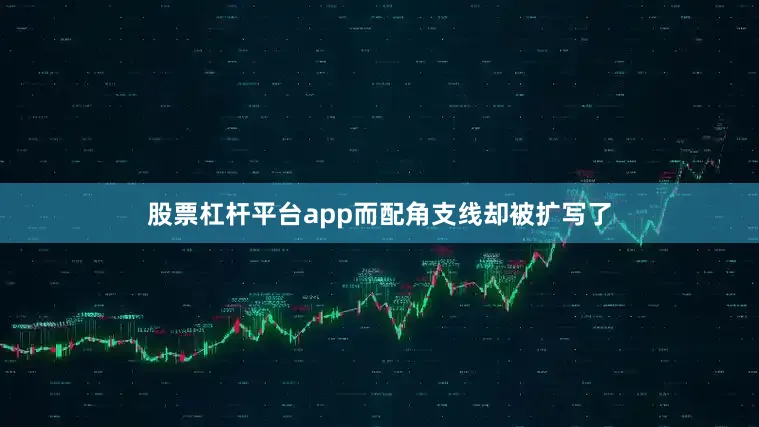 股票杠杆平台app而配角支线却被扩写了