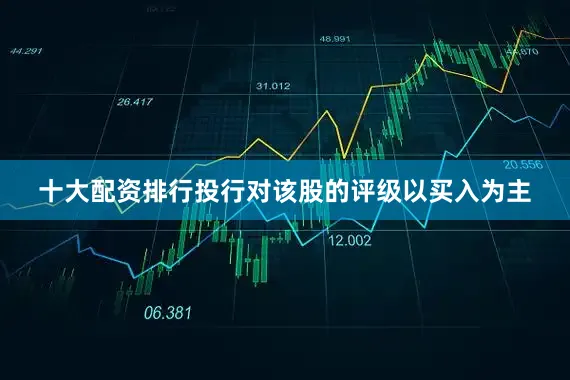 十大配资排行投行对该股的评级以买入为主
