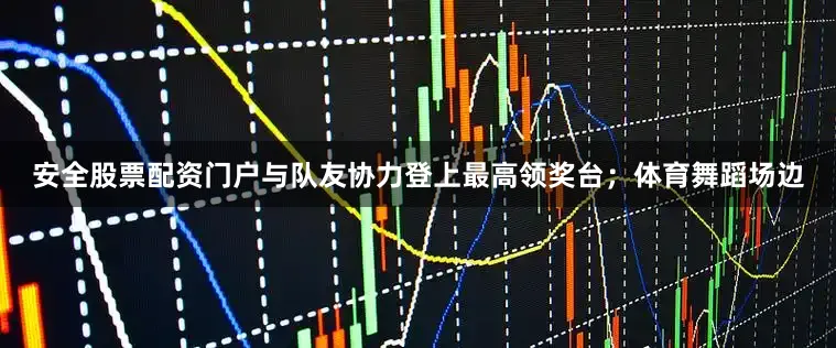 安全股票配资门户与队友协力登上最高领奖台；体育舞蹈场边