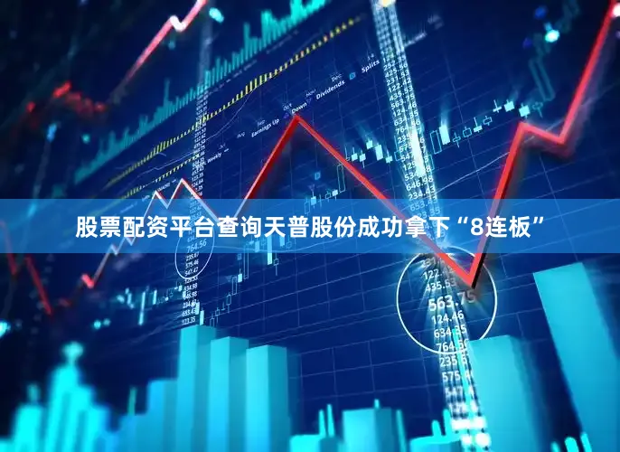 股票配资平台查询天普股份成功拿下“8连板”