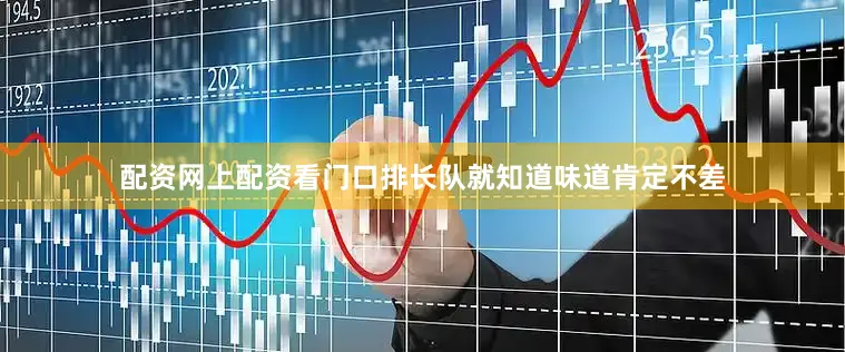 配资网上配资看门口排长队就知道味道肯定不差
