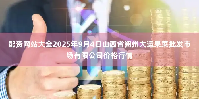 配资网站大全2025年9月4日山西省朔州大运果菜批发市场有限公司价格行情