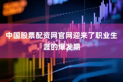 中国股票配资网官网迎来了职业生涯的爆发期