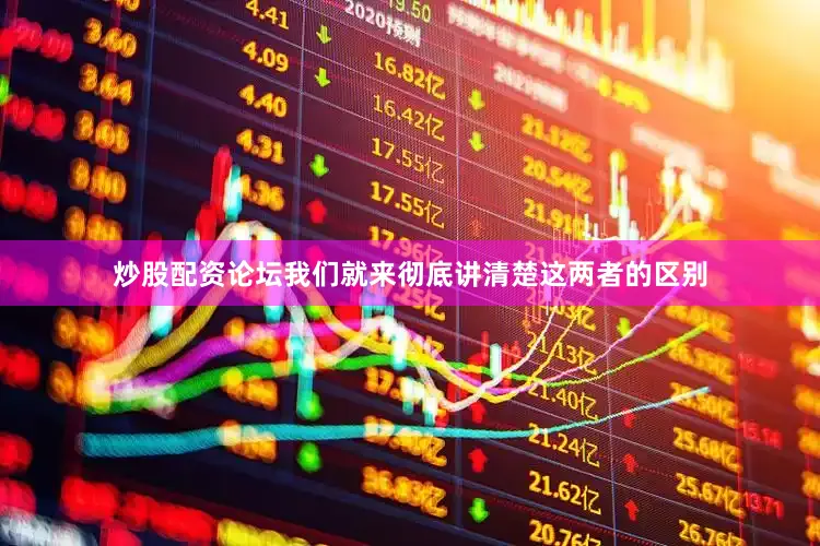 炒股配资论坛我们就来彻底讲清楚这两者的区别