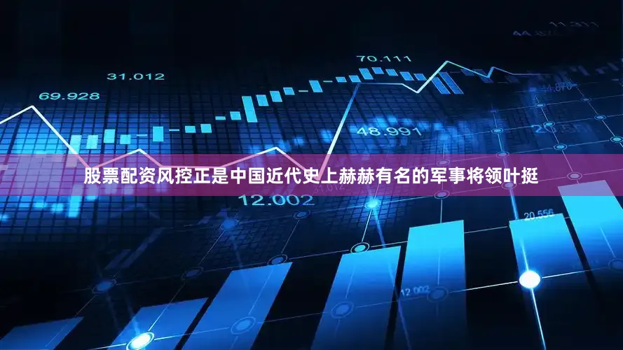 股票配资风控正是中国近代史上赫赫有名的军事将领叶挺