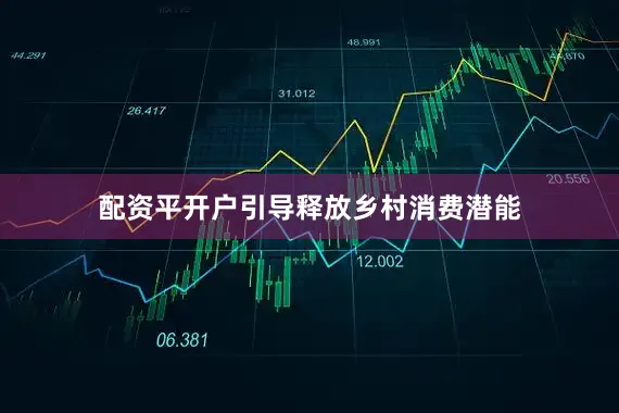 配资平开户引导释放乡村消费潜能